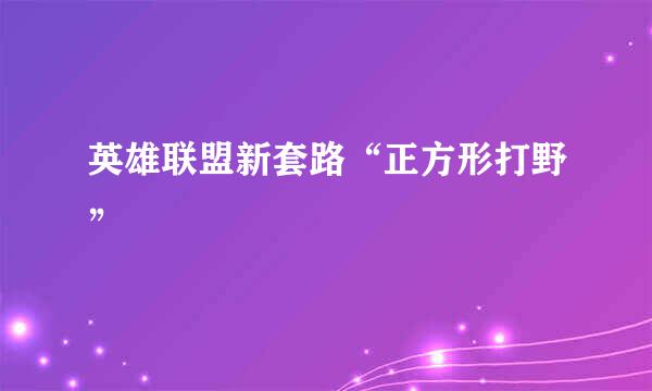 英雄联盟新套路“正方形打野”