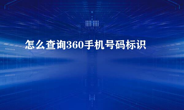 怎么查询360手机号码标识