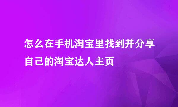 怎么在手机淘宝里找到并分享自己的淘宝达人主页