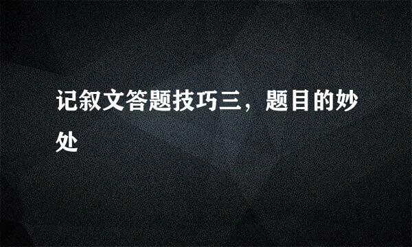 记叙文答题技巧三，题目的妙处