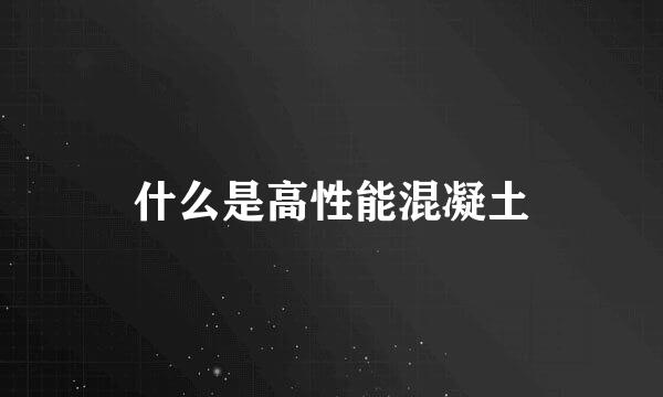 什么是高性能混凝土