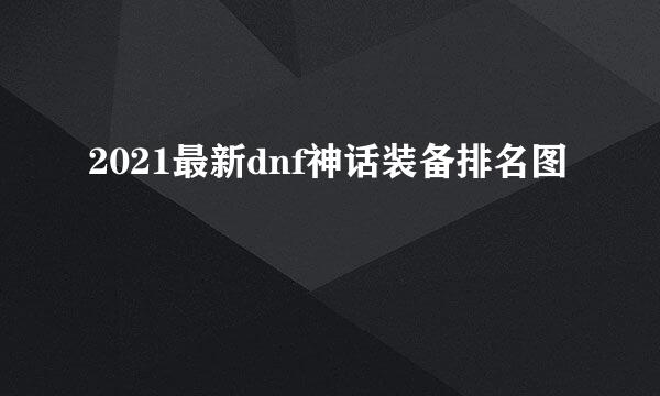 2021最新dnf神话装备排名图