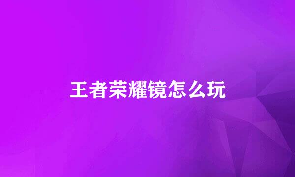 王者荣耀镜怎么玩
