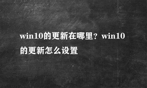 win10的更新在哪里？win10的更新怎么设置