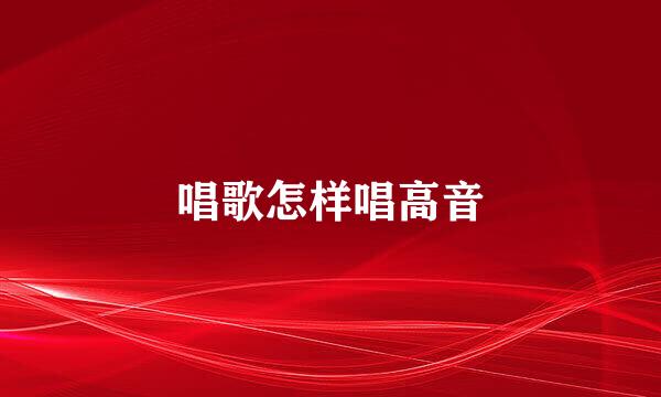 唱歌怎样唱高音
