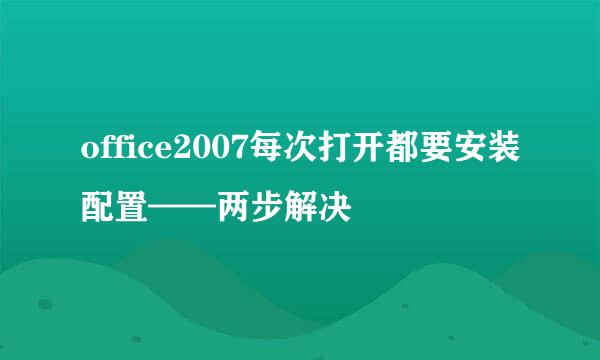 office2007每次打开都要安装配置——两步解决
