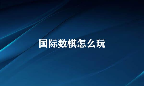 国际数棋怎么玩