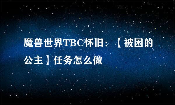 魔兽世界TBC怀旧：【被困的公主】任务怎么做