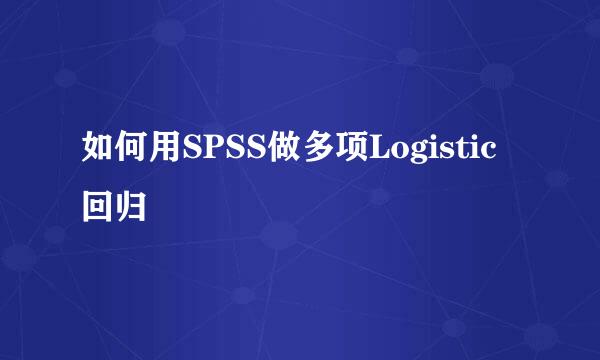 如何用SPSS做多项Logistic回归