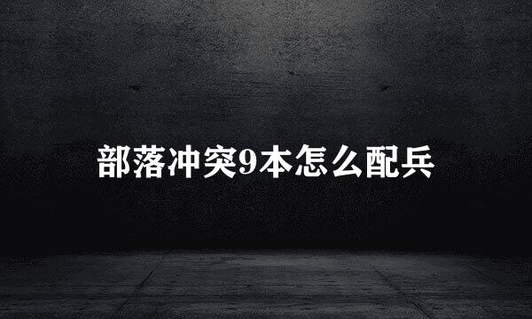 部落冲突9本怎么配兵