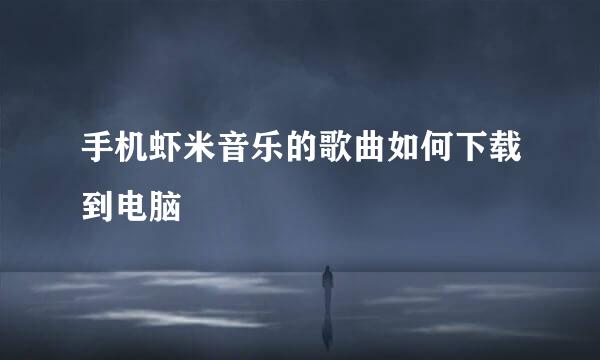 手机虾米音乐的歌曲如何下载到电脑