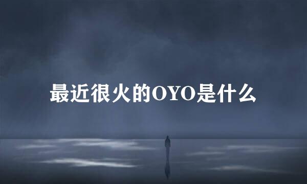 最近很火的OYO是什么