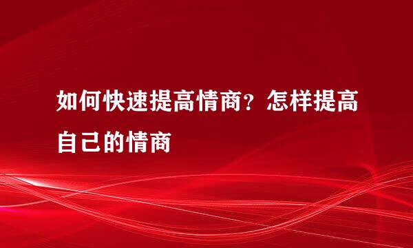 如何快速提高情商？怎样提高自己的情商