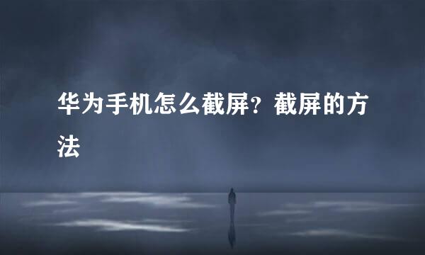 华为手机怎么截屏？截屏的方法