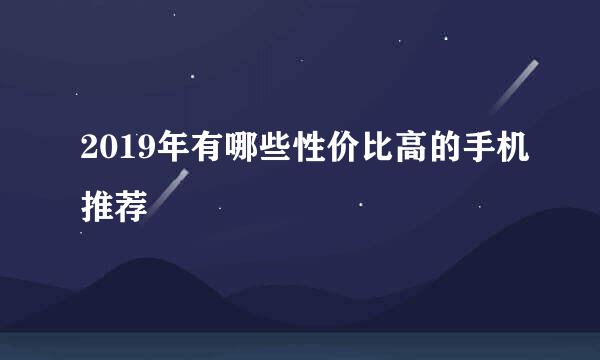 2019年有哪些性价比高的手机推荐