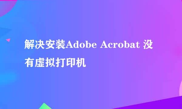 解决安装Adobe Acrobat 没有虚拟打印机
