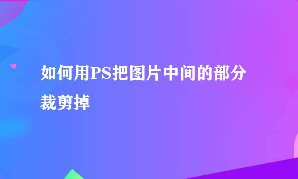 如何用PS把图片中间的部分裁剪掉