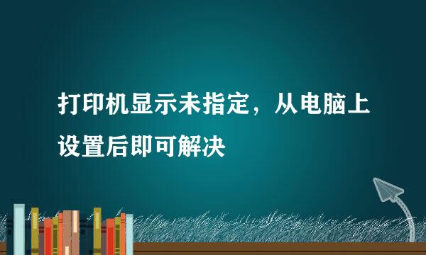打印机显示未指定，从电脑上设置后即可解决