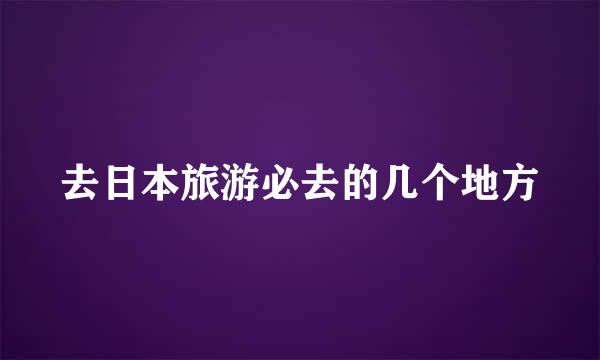 去日本旅游必去的几个地方