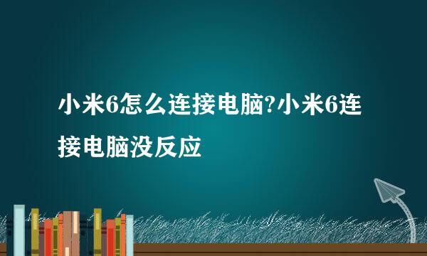 小米6怎么连接电脑?小米6连接电脑没反应