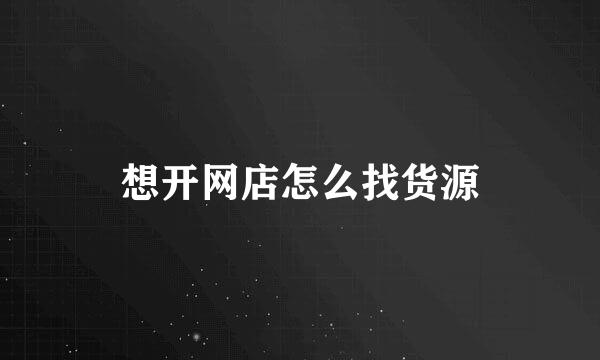 想开网店怎么找货源