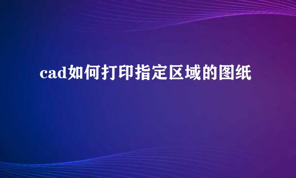 cad如何打印指定区域的图纸