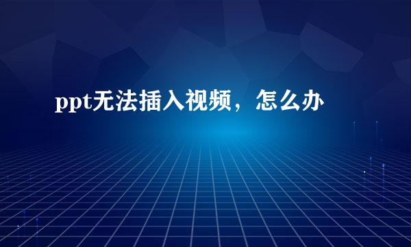 ppt无法插入视频，怎么办