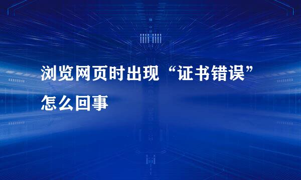 浏览网页时出现“证书错误”怎么回事