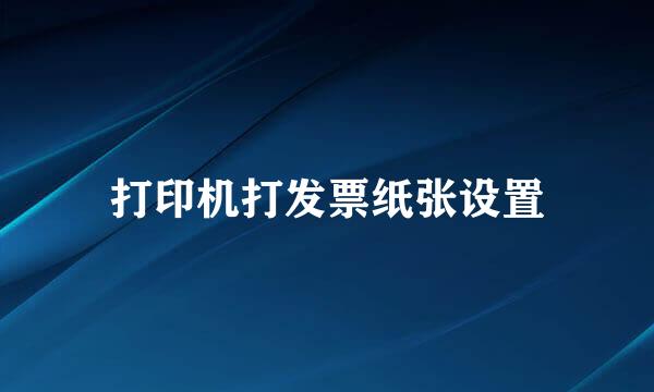 打印机打发票纸张设置