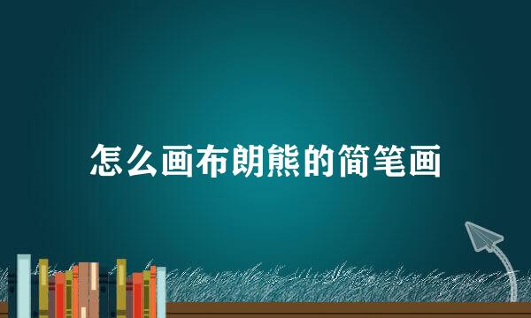 怎么画布朗熊的简笔画