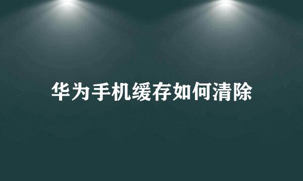 华为手机缓存如何清除