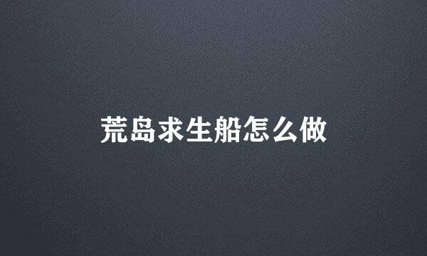 荒岛求生船怎么做