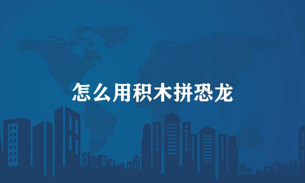 怎么用积木拼恐龙