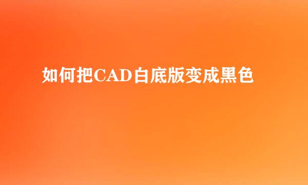 如何把CAD白底版变成黑色