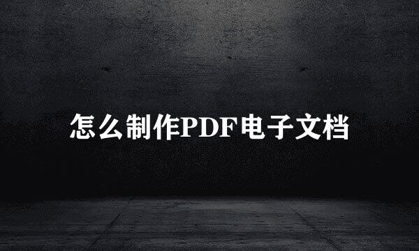 怎么制作PDF电子文档