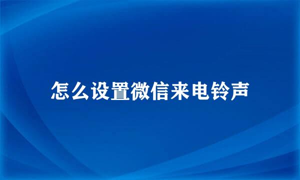 怎么设置微信来电铃声