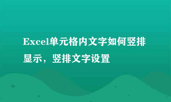Excel单元格内文字如何竖排显示，竖排文字设置