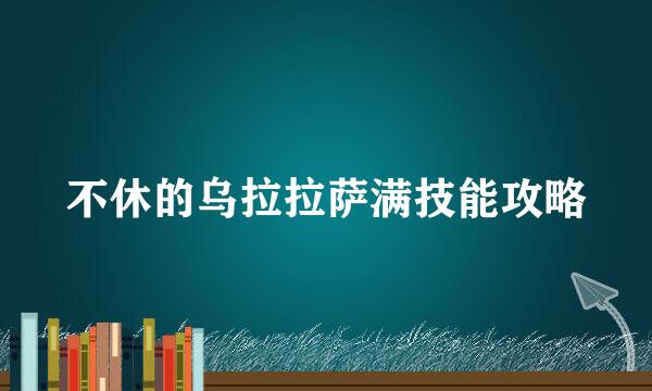 不休的乌拉拉萨满技能攻略