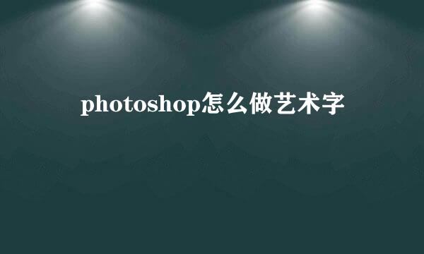 ​photoshop怎么做艺术字