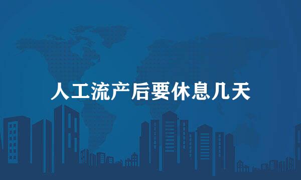 人工流产后要休息几天
