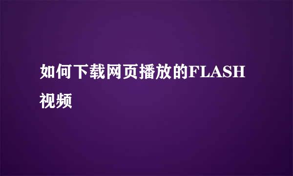 如何下载网页播放的FLASH视频