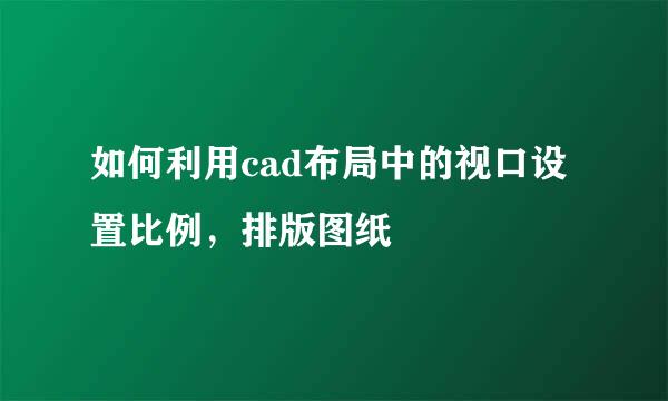 如何利用cad布局中的视口设置比例，排版图纸