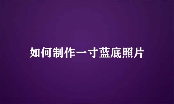 如何制作一寸蓝底照片