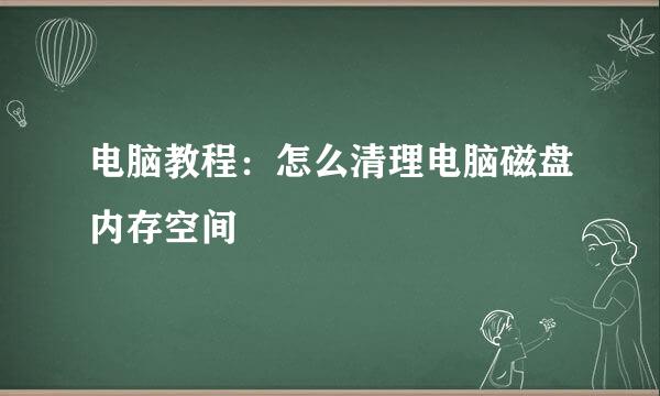 电脑教程：怎么清理电脑磁盘内存空间