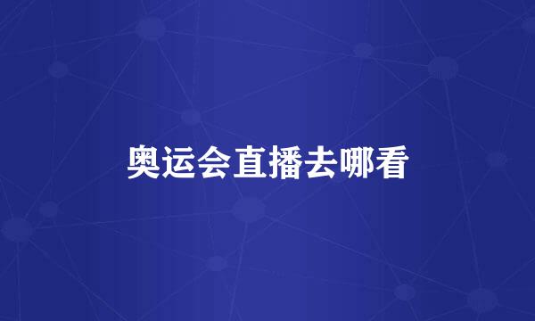 奥运会直播去哪看