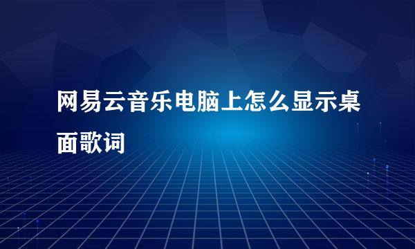 网易云音乐电脑上怎么显示桌面歌词