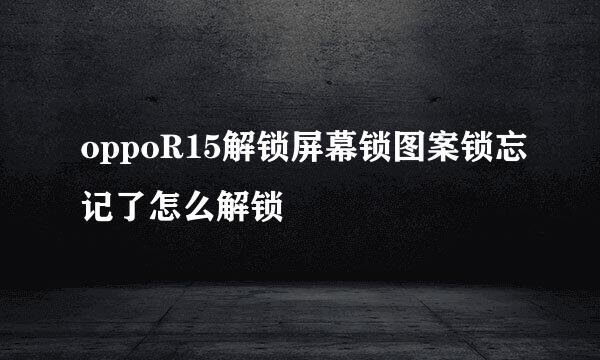 oppoR15解锁屏幕锁图案锁忘记了怎么解锁