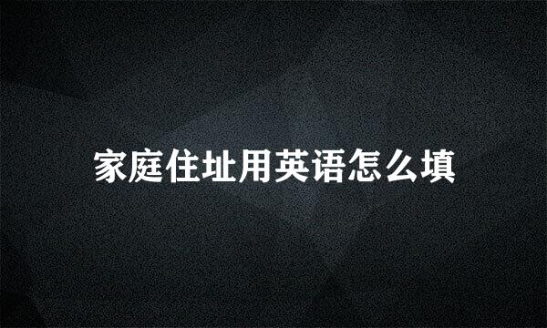 家庭住址用英语怎么填