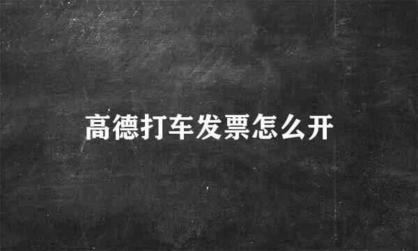 高德打车发票怎么开