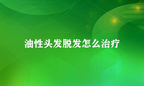 油性头发脱发怎么治疗